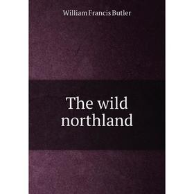 

Книга The wild northland. William Francis Butler