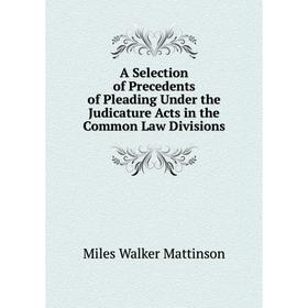 

Книга A Selection of Precedents of Pleading Under the Judicature Acts in the Common Law Divisions. Miles Walker Mattinson