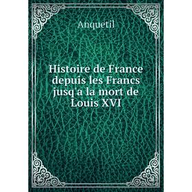 

Книга Histoire de France depuis les Francs jusq'a la mort de Louis XVI. Anquetil