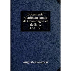 

Книга Documents relatifs au comté de Champagne et de Brie, 1172-1361. Auguste LongNon