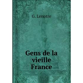 

Книга Gens de la vieille France. G. Lenotre