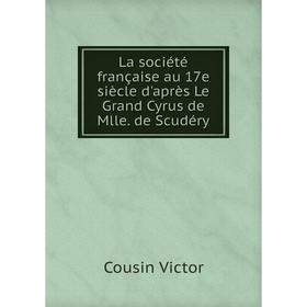 

Книга La société française au 17e siècle d'après Le Grand Cyrus de Mlle. de Scudéry