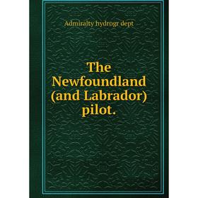 

Книга The Newfoundland (and Labrador) pilot. Admiralty hydrogr dept