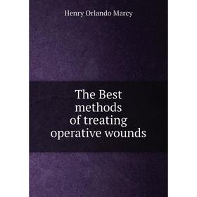

Книга The Best methods of treating operative wounds. Henry Orlando Marcy