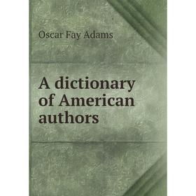 

Книга A dictionary of American authors. Oscar Fay Adams