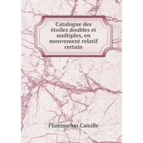 

Книга Catalogue des étoiles doubles et multiples, en mouvement relatif certain. Flammarion Camille