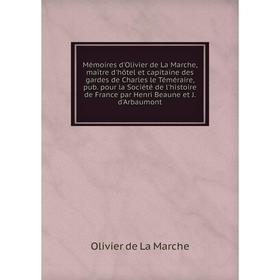 

Книга Mémoires d'Olivier de La Marche, maître d'hôtel et capitaine des gardes de Charles le Téméraire, pub pour la Société de l'histoire de France par