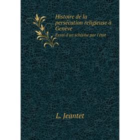 

Книга Histoire de la persécution religieuse à GenèveEssai d'un schisme par l'état. L. Jeantet