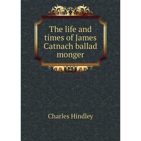 

Книга The life and times of James Catnach ballad monger. Charles Hindley