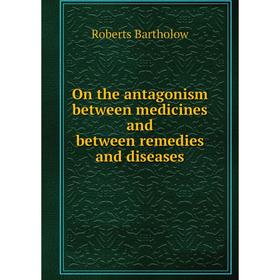 

Книга On the antagonism between medicines and between remedies and diseases