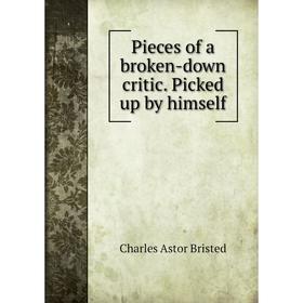 

Книга Pieces of a broken-down critic. Picked up by himself. Charles Astor Bristed