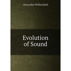

Книга Evolution of Sound. Alexander Wilford Hall