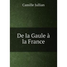 

Книга De la Gaule à la France. Camille Jullian