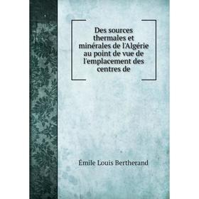 

Книга Des sources thermales et minérales de l'Algérie au point de vue de l'emplacement des centres de. Émile Louis Bertherand