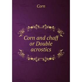 

Книга Corn and chaff or Double acrostics. Corn