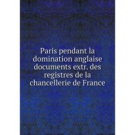 

Книга Paris pendant la domination anglaise documents extr des registres de la chancellerie de France