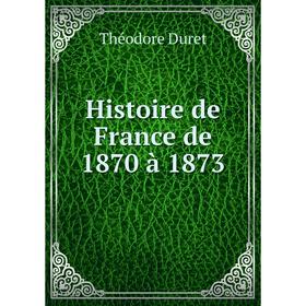 

Книга Histoire de France de 1870 à 1873. Théodore Duret