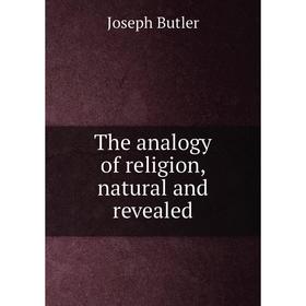 

Книга The analogy of religion, natural and revealed. Joseph Butler