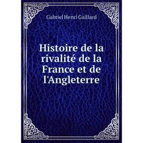 

Книга Histoire de la rivalité de la France et de l'Angleterre. Gabriel Henri Gaillard
