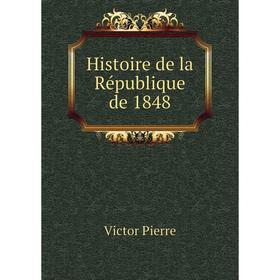 

Книга Histoire de la République de 1848. Victor Pierre