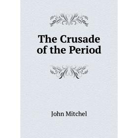 

Книга The Crusade of the Period. John Mitchel