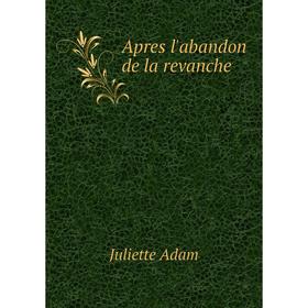 

Книга Apres l'abandon de la revanche. Juliette Adam