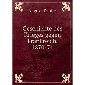 

Книга Geschichte des Krieges gegen Frankreich, 1870-71. August Trinius