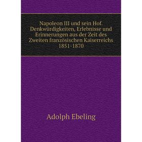 

Книга Napoleon III und sein Hof Denkwürdigkeiten, Erlebnisse und Erinnerungen aus der zeit des Zweiten französischen Kaiserreichs 1851-1870