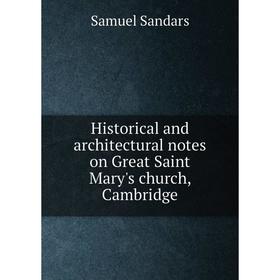 

Книга Historical and architectural notes on Great Saint Mary's church, Cambridge. Samuel Sandars