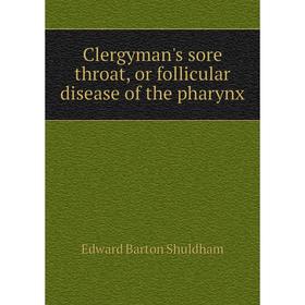 

Книга Clergyman's sore throat, or follicular disease of the pharynx. Edward Barton Shuldham