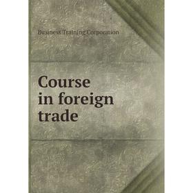 

Книга Course in foreign trade. Business Training Corporation