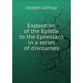 

Книга Exposition of the Epistle to the Ephesians in a series of discourses. Joseph Lathrop