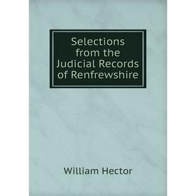 

Книга Selections from the Judicial Records of Renfrewshire. William Hector