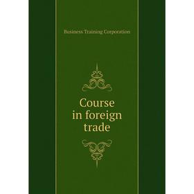 

Книга Course in foreign trade. Business Training Corporation
