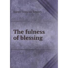 

Книга The fulness of blessing. Sarah Frances Smiley