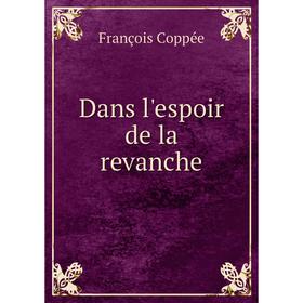 

Книга Dans l'espoir de la revanche. François Coppée