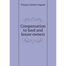 

Книга Compensation to land and house owners. Thomas Dunbar Ingram