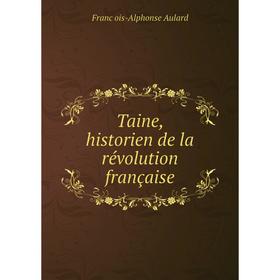 

Книга Taine, historien de la révolution française. François-Alphonse Aulard