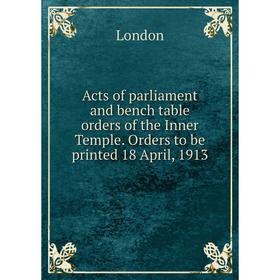 

Книга Acts of parliament and bench table orders of the Inner Temple. Orders to be printed 18 April, 1913. London