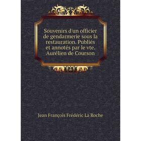 

Книга Souvenirs d'un officier de gendarmerie sous la restauration. Publiés et annotés par le vte. Aurélien de Courson. Jean François Frédéric La Roche