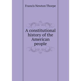 

Книга A constitutional history of the American people. Francis Newton Thorpe