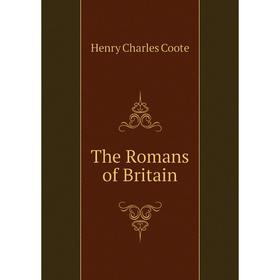 

Книга The Romans of Britain. Henry Charles Coote