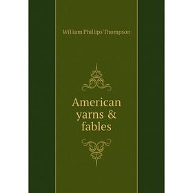 

Книга American yarns & fables. William Phillips Thompson