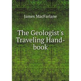 

Книга The Geologist's Traveling Hand-book. James MacFarlane