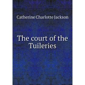 

Книга The court of the Tuileries. Catherine Charlotte Jackson