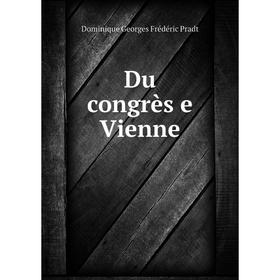 

Книга Du congrès e Vienne. Dominique Georges Frédéric Pradt