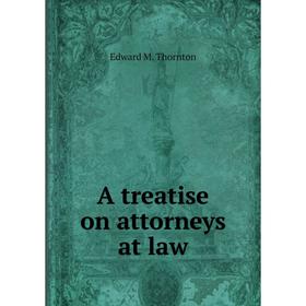 

Книга A treatise on attorneys at law. Edward M. Thornton