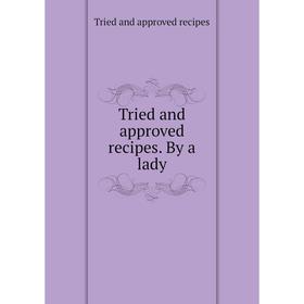 

Книга Tried and approved recipes. By a lady. Tried and approved recipes
