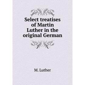 

Книга Select treatises of Martin Luther in the original German. M. Luther