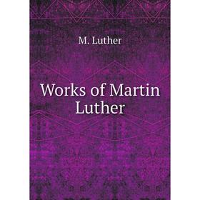 

Книга Works of Martin Luther. M. Luther